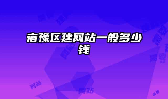 宿豫區(qū)建網(wǎng)站一般多少錢