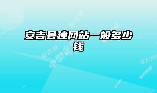 安吉縣建網(wǎng)站一般多少錢