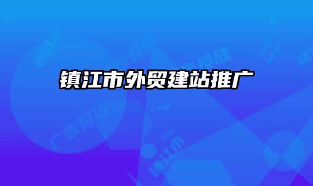 鎮(zhèn)江市外貿(mào)建站推廣