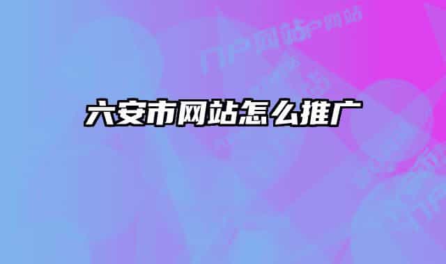 六安市網(wǎng)站怎么推廣