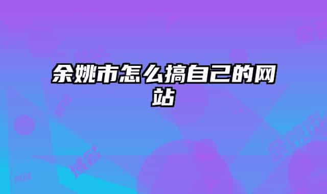 余姚市怎么搞自己的網(wǎng)站