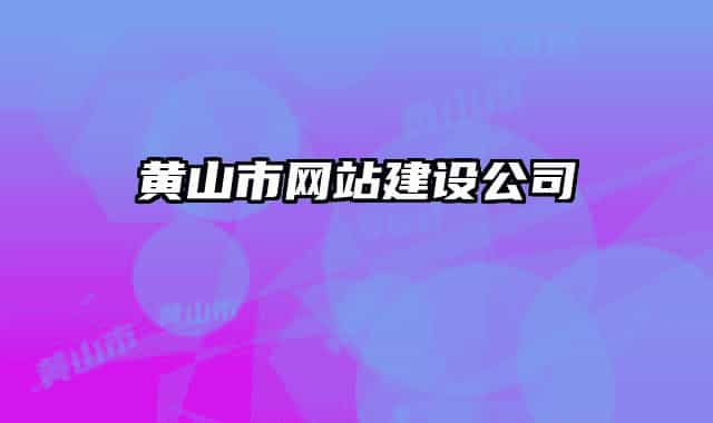 黃山市網(wǎng)站建設(shè)公司