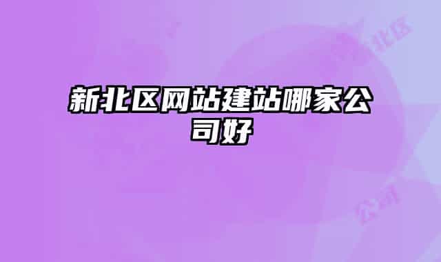 新北區(qū)網(wǎng)站建站哪家公司好