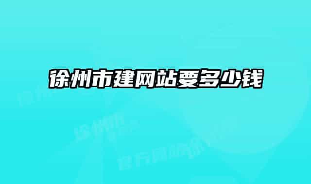 徐州市建網(wǎng)站要多少錢