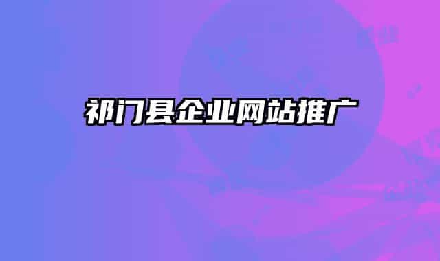 祁門縣企業(yè)網(wǎng)站推廣