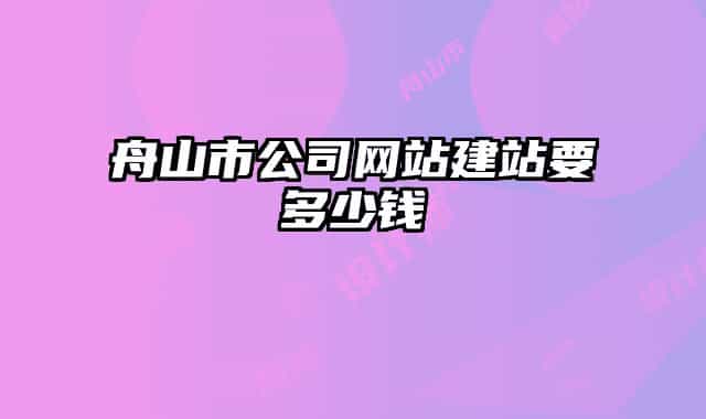 舟山市公司網(wǎng)站建站要多少錢