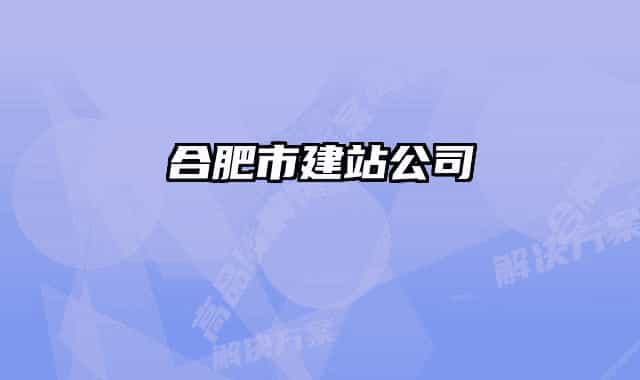 合肥市建站公司