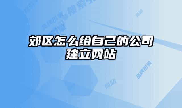 郊區(qū)怎么給自己的公司建立網(wǎng)站