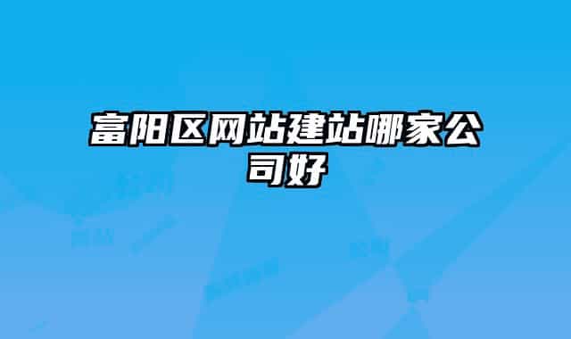富陽區(qū)網(wǎng)站建站哪家公司好