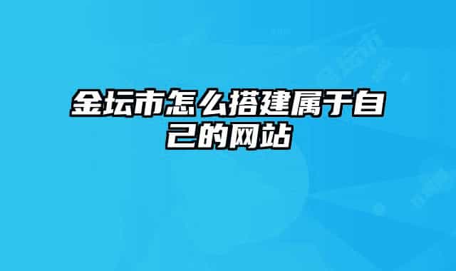 金壇市怎么搭建屬于自己的網(wǎng)站