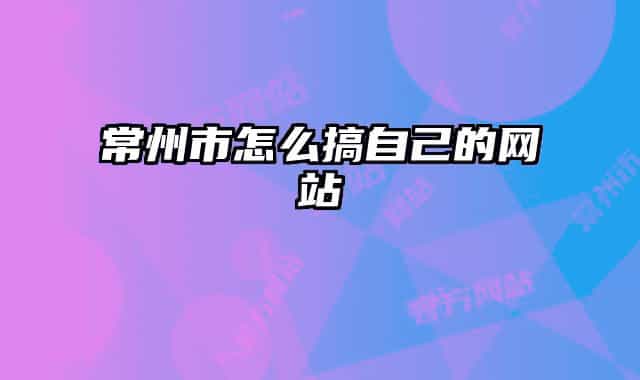 常州市怎么搞自己的網(wǎng)站