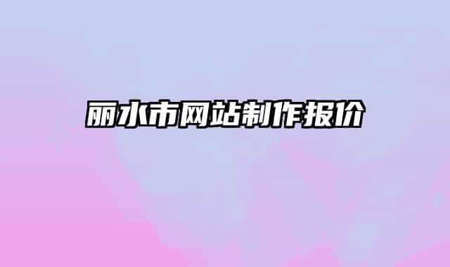 麗水市網(wǎng)站制作報(bào)價(jià)