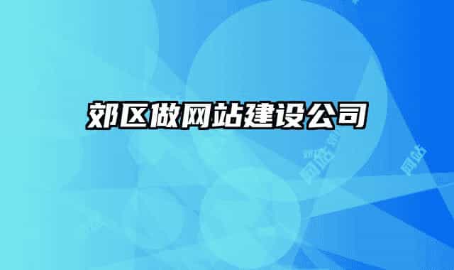郊區(qū)做網站建設公司
