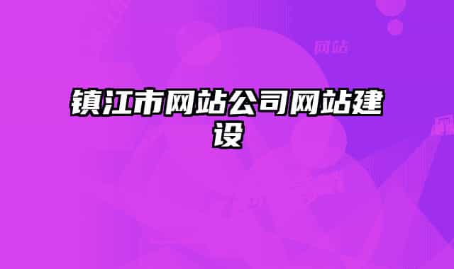 鎮(zhèn)江市網(wǎng)站公司網(wǎng)站建設