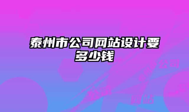 泰州市公司網(wǎng)站設計要多少錢