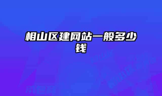 相山區(qū)建網(wǎng)站一般多少錢(qián)