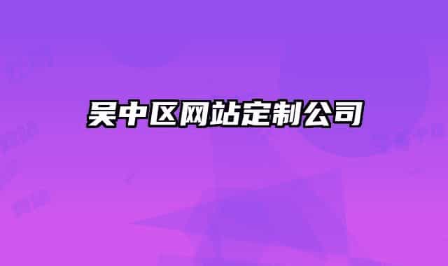 吳中區(qū)網(wǎng)站定制公司