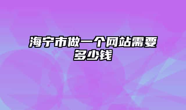 海寧市做一個(gè)網(wǎng)站需要多少錢