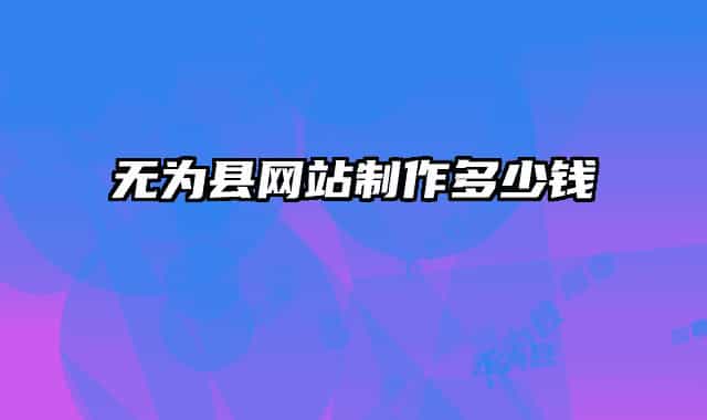 無為縣網(wǎng)站制作多少錢