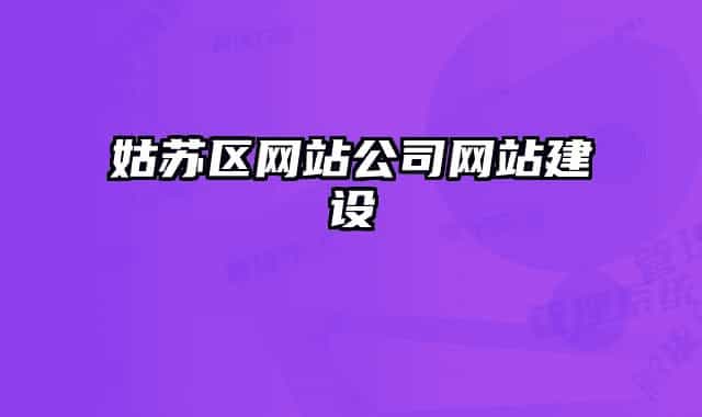 姑蘇區(qū)網(wǎng)站公司網(wǎng)站建設(shè)