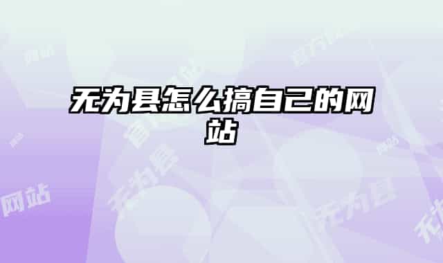 無(wú)為縣怎么搞自己的網(wǎng)站