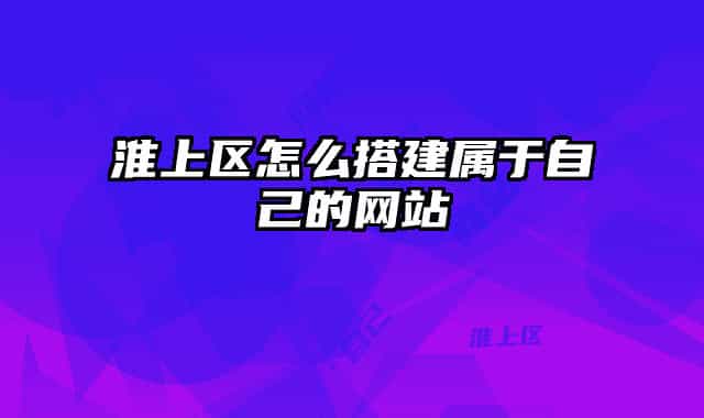 淮上區(qū)怎么搭建屬于自己的網(wǎng)站