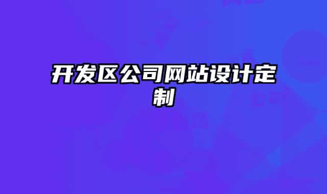 開發(fā)區(qū)公司網(wǎng)站設(shè)計(jì)定制