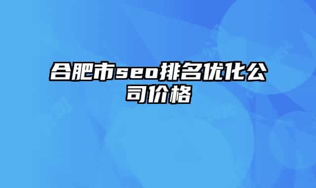 合肥市seo排名優(yōu)化公司價格