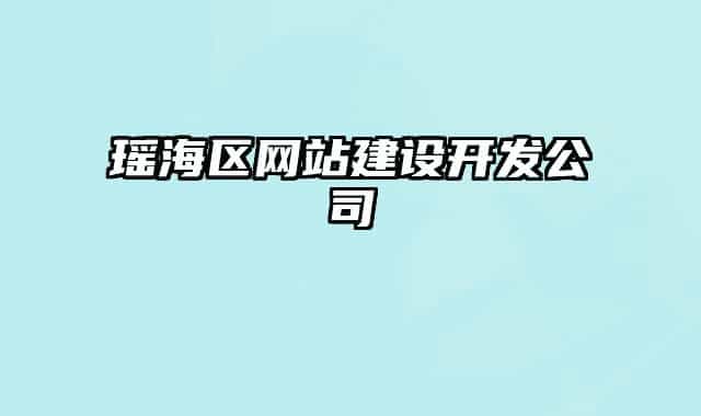 瑤海區(qū)網(wǎng)站建設(shè)開(kāi)發(fā)公司