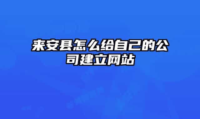來安縣怎么給自己的公司建立網(wǎng)站