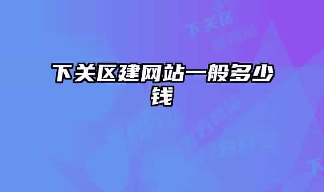 下關(guān)區(qū)建網(wǎng)站一般多少錢(qián)
