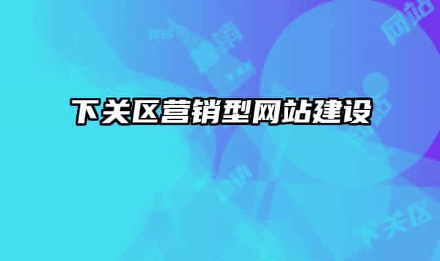 下關(guān)區(qū)營銷型網(wǎng)站建設(shè)