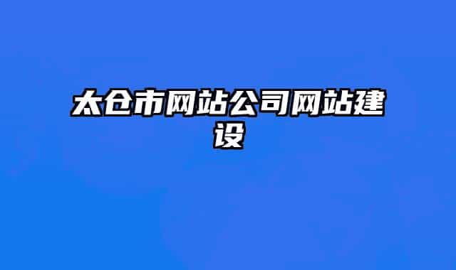 太倉(cāng)市網(wǎng)站公司網(wǎng)站建設(shè)
