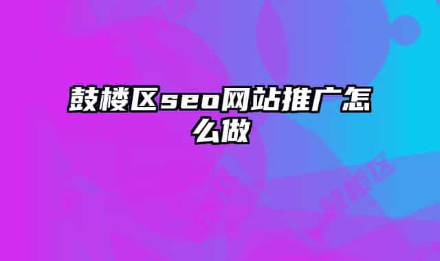 鼓樓區(qū)seo網(wǎng)站推廣怎么做