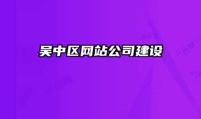 吳中區(qū)網(wǎng)站公司建設(shè)