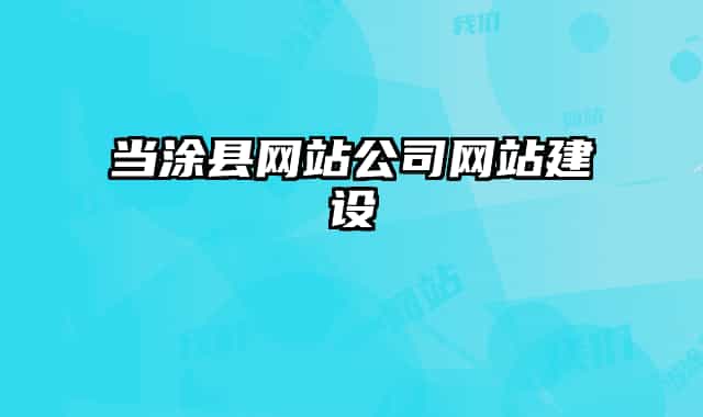 當(dāng)涂縣網(wǎng)站公司網(wǎng)站建設(shè)