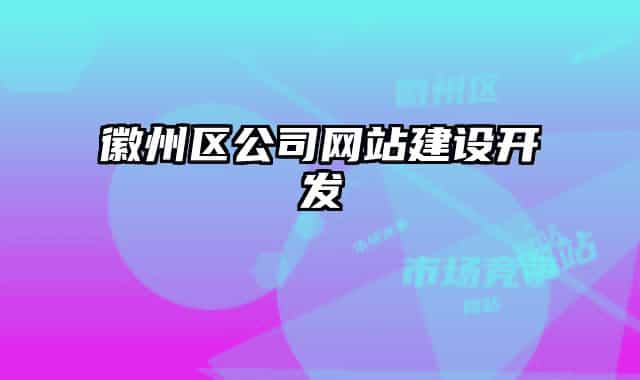 徽州區(qū)公司網(wǎng)站建設(shè)開發(fā)