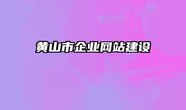 黃山市企業(yè)網(wǎng)站建設(shè)