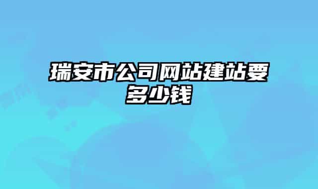 瑞安市公司網(wǎng)站建站要多少錢