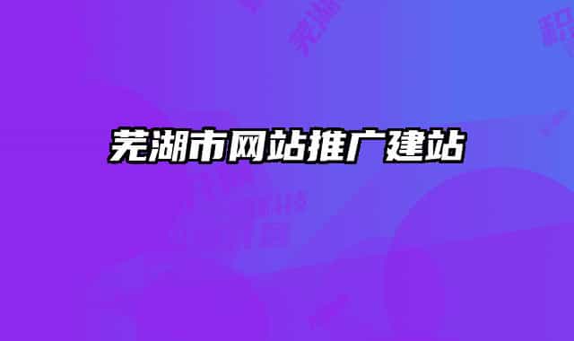 蕪湖市網(wǎng)站推廣建站