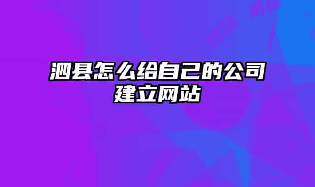 泗縣怎么給自己的公司建立網(wǎng)站