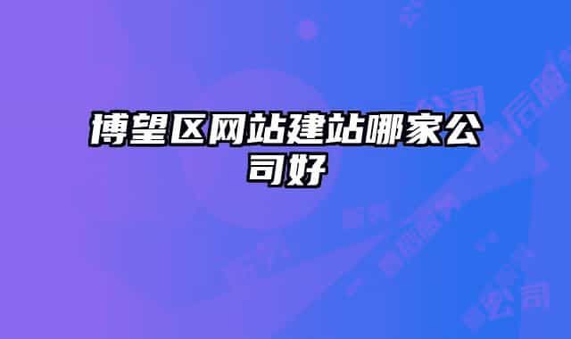 博望區(qū)網(wǎng)站建站哪家公司好