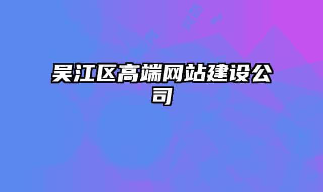 吳江區(qū)高端網(wǎng)站建設(shè)公司