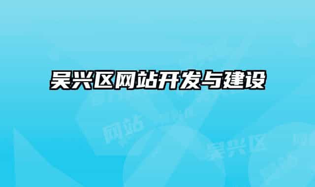 吳興區(qū)網(wǎng)站開發(fā)與建設(shè)