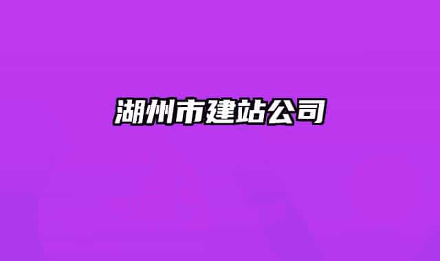 湖州市建站公司