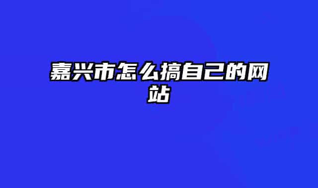 嘉興市怎么搞自己的網(wǎng)站