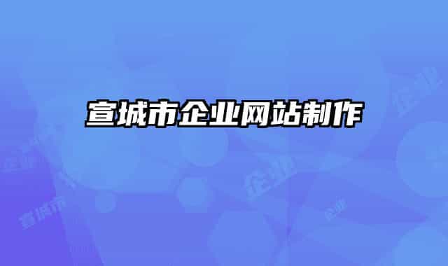 宣城市企業(yè)網(wǎng)站制作