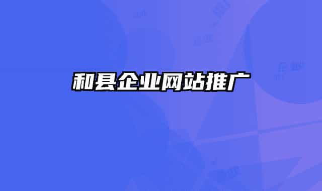 和縣企業(yè)網(wǎng)站推廣