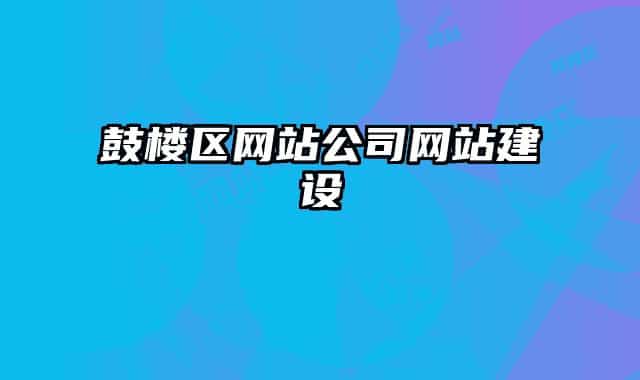 鼓樓區(qū)網(wǎng)站公司網(wǎng)站建設(shè)