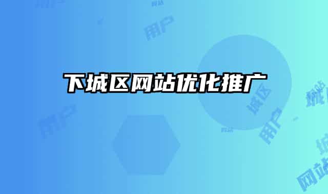 下城區(qū)網(wǎng)站優(yōu)化推廣